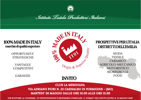 Istituto Tutela Produttori Italiani con logo 100% Made in Italy IT01. Invito a evento su opportunità strategiche, vantaggi competitivi e garanzie del marchio. Focus sui distretti dell’Emilia: moda, tessile, ceramico, agricolo-meccanico, motoristico, biomedicale e food. Evento presso Club La Meridiana, Via Adriano Fiori 23, Formigine (MO), martedì 26 maggio dalle 10:00 alle 12:00.